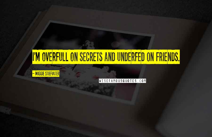 Maggie Stiefvater Quotes: I'm overfull on secrets and underfed on friends.