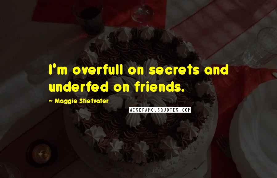 Maggie Stiefvater Quotes: I'm overfull on secrets and underfed on friends.