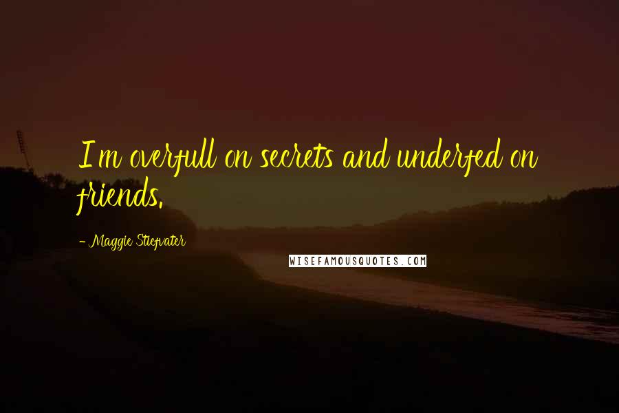 Maggie Stiefvater Quotes: I'm overfull on secrets and underfed on friends.