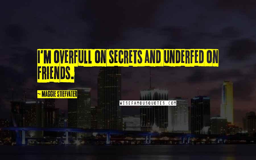 Maggie Stiefvater Quotes: I'm overfull on secrets and underfed on friends.
