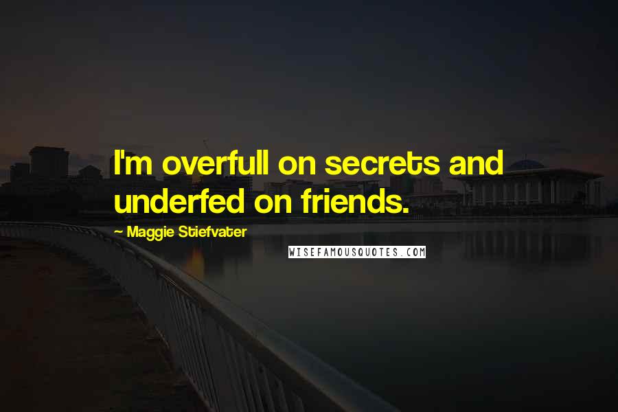 Maggie Stiefvater Quotes: I'm overfull on secrets and underfed on friends.