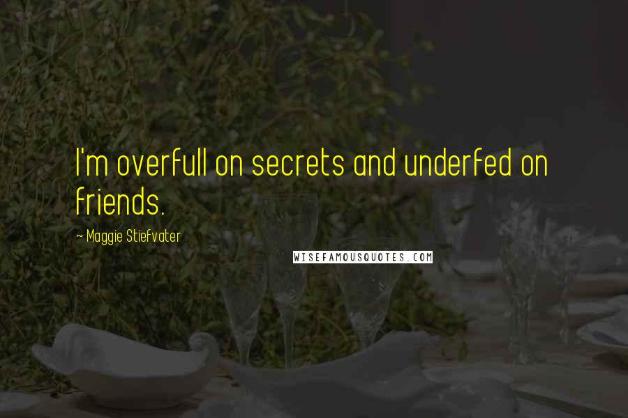 Maggie Stiefvater Quotes: I'm overfull on secrets and underfed on friends.