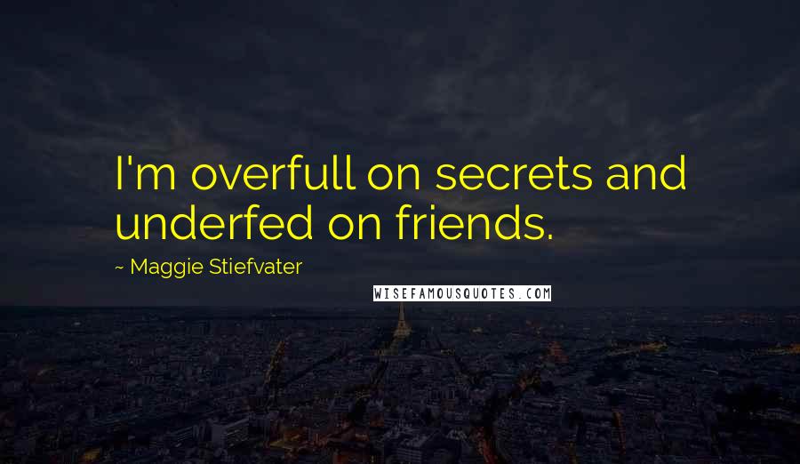 Maggie Stiefvater Quotes: I'm overfull on secrets and underfed on friends.
