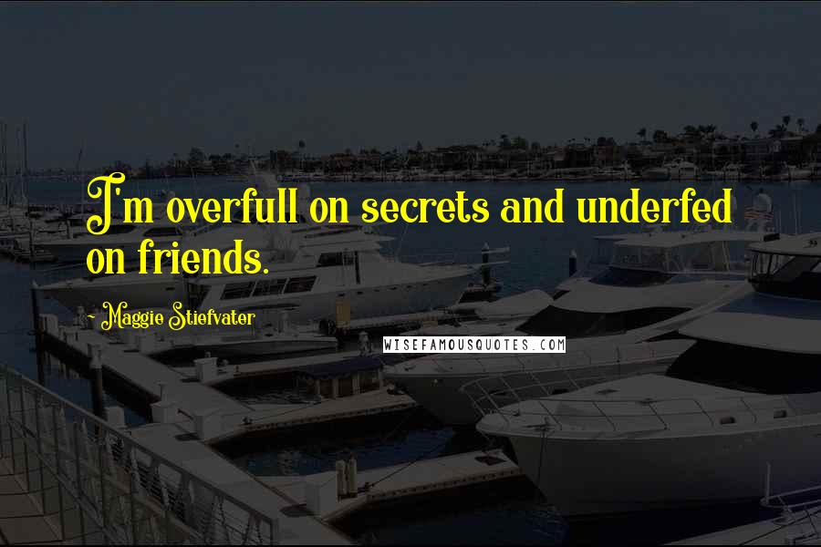 Maggie Stiefvater Quotes: I'm overfull on secrets and underfed on friends.