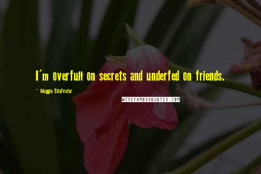 Maggie Stiefvater Quotes: I'm overfull on secrets and underfed on friends.