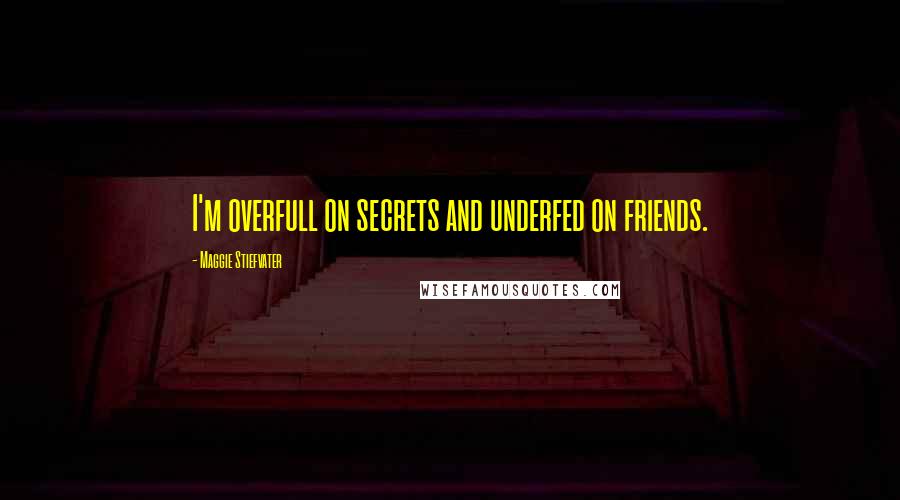 Maggie Stiefvater Quotes: I'm overfull on secrets and underfed on friends.