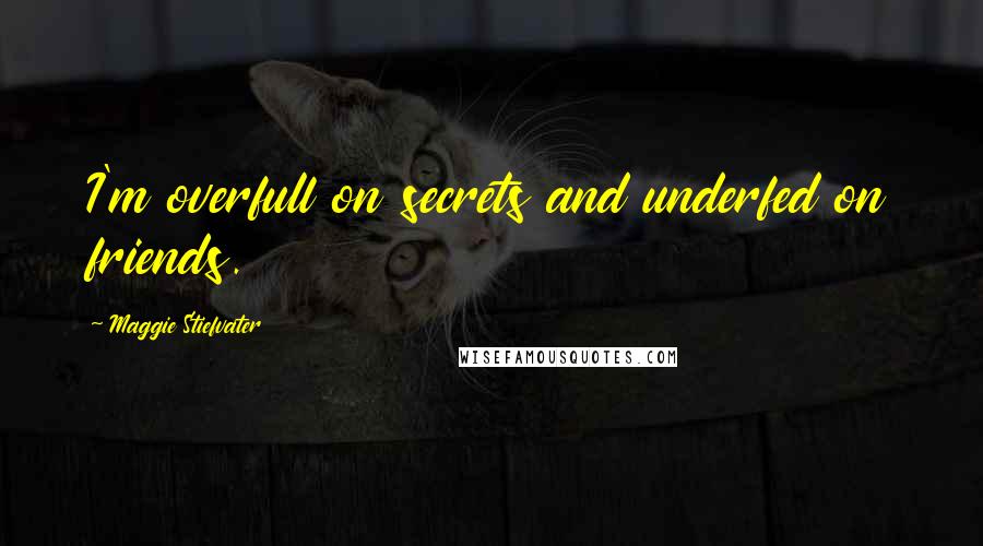 Maggie Stiefvater Quotes: I'm overfull on secrets and underfed on friends.