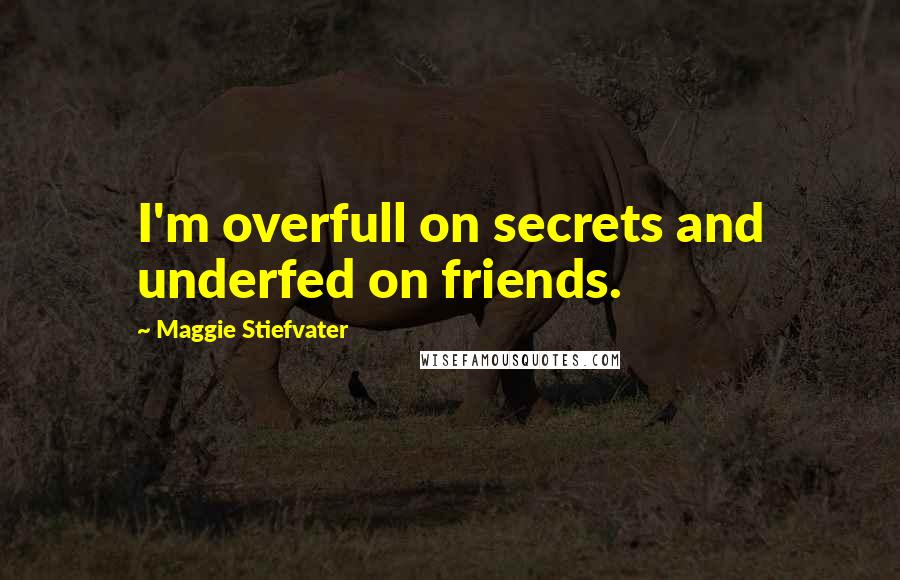 Maggie Stiefvater Quotes: I'm overfull on secrets and underfed on friends.