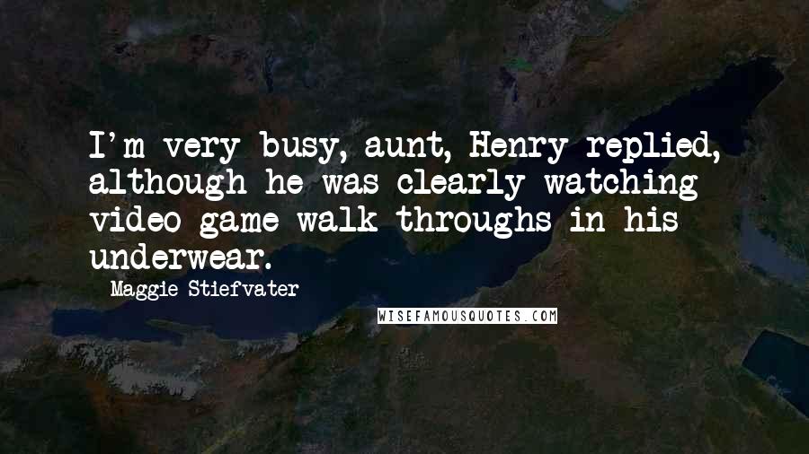 Maggie Stiefvater Quotes: I'm very busy, aunt, Henry replied, although he was clearly watching video game walk-throughs in his underwear.