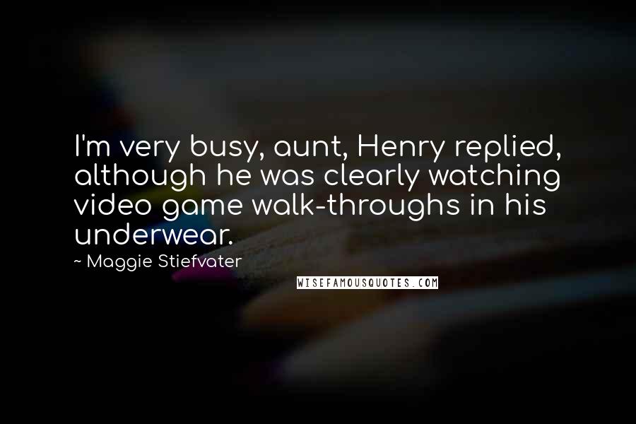 Maggie Stiefvater Quotes: I'm very busy, aunt, Henry replied, although he was clearly watching video game walk-throughs in his underwear.