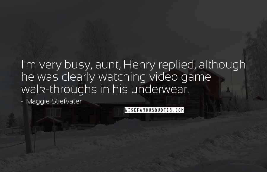 Maggie Stiefvater Quotes: I'm very busy, aunt, Henry replied, although he was clearly watching video game walk-throughs in his underwear.