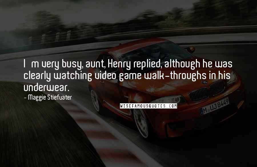 Maggie Stiefvater Quotes: I'm very busy, aunt, Henry replied, although he was clearly watching video game walk-throughs in his underwear.