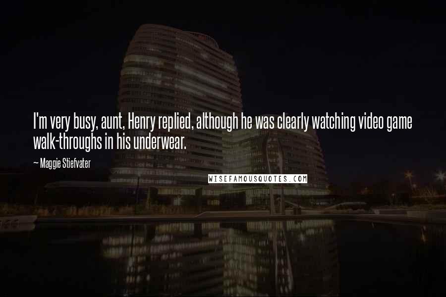 Maggie Stiefvater Quotes: I'm very busy, aunt, Henry replied, although he was clearly watching video game walk-throughs in his underwear.