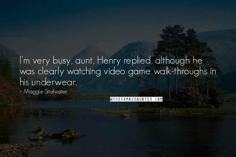 Maggie Stiefvater Quotes: I'm very busy, aunt, Henry replied, although he was clearly watching video game walk-throughs in his underwear.