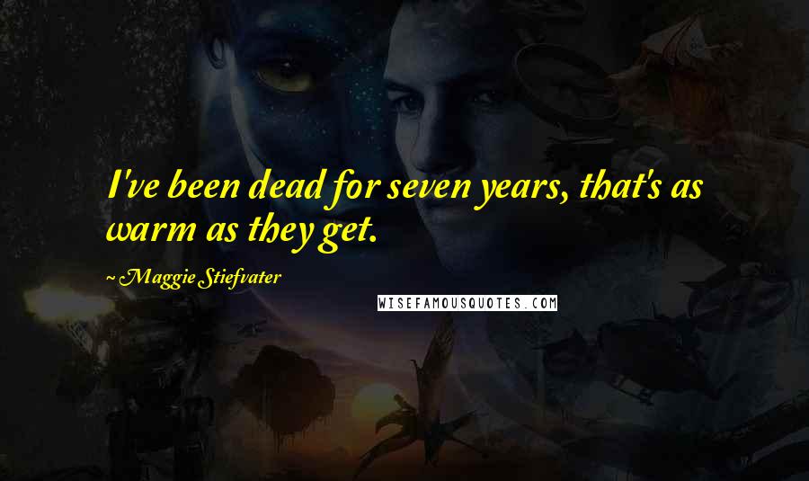 Maggie Stiefvater Quotes: I've been dead for seven years, that's as warm as they get.