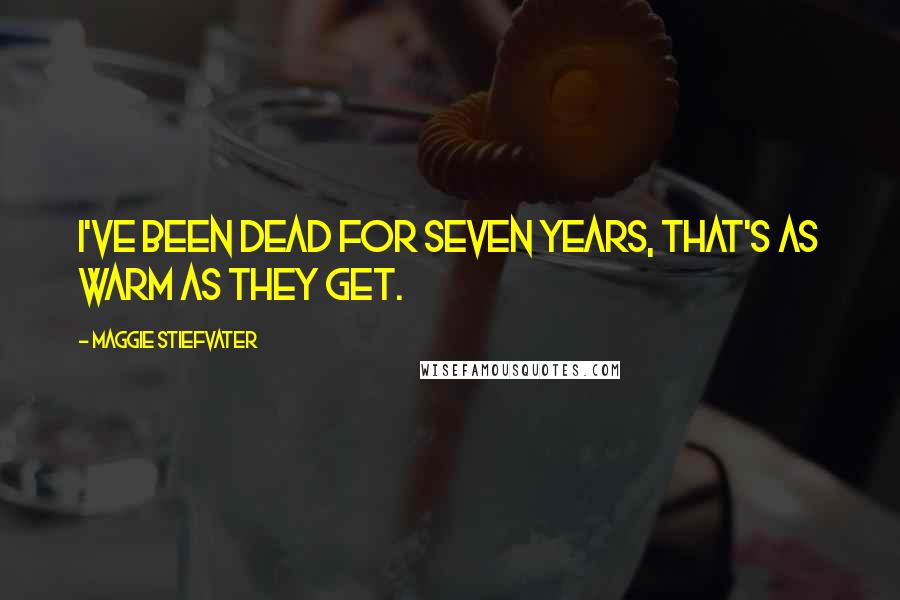 Maggie Stiefvater Quotes: I've been dead for seven years, that's as warm as they get.