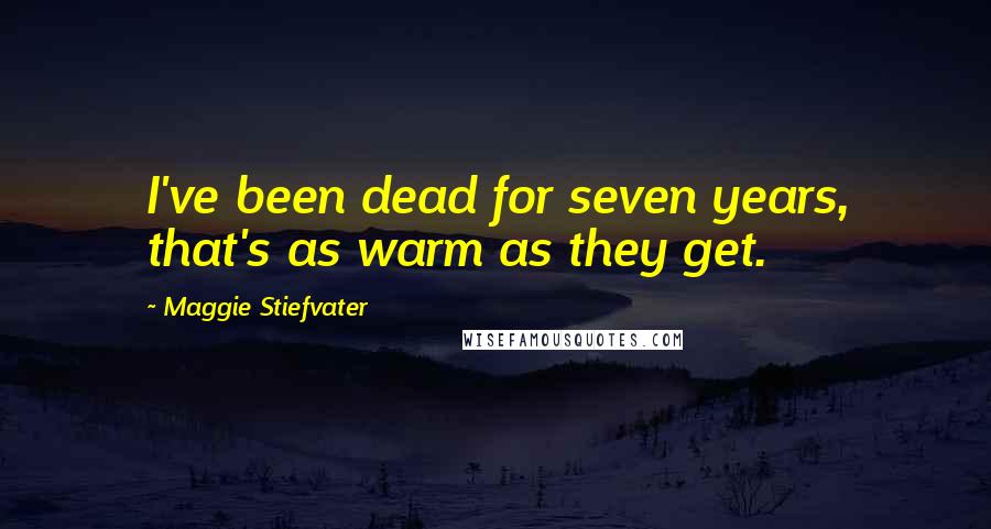 Maggie Stiefvater Quotes: I've been dead for seven years, that's as warm as they get.