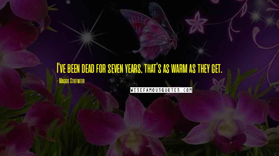 Maggie Stiefvater Quotes: I've been dead for seven years, that's as warm as they get.