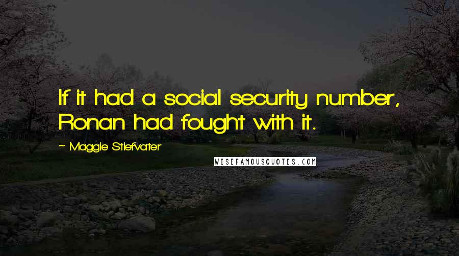 Maggie Stiefvater Quotes: If it had a social security number, Ronan had fought with it.