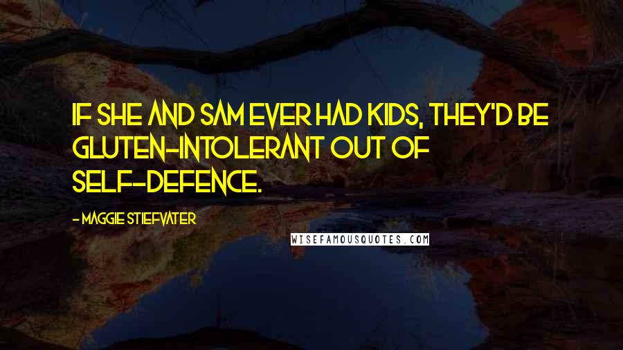 Maggie Stiefvater Quotes: If she and Sam ever had kids, they'd be gluten-intolerant out of self-defence.