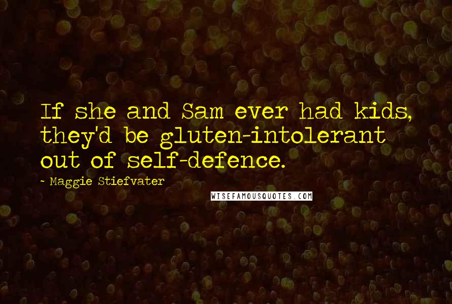 Maggie Stiefvater Quotes: If she and Sam ever had kids, they'd be gluten-intolerant out of self-defence.
