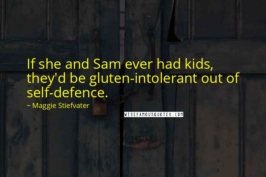 Maggie Stiefvater Quotes: If she and Sam ever had kids, they'd be gluten-intolerant out of self-defence.