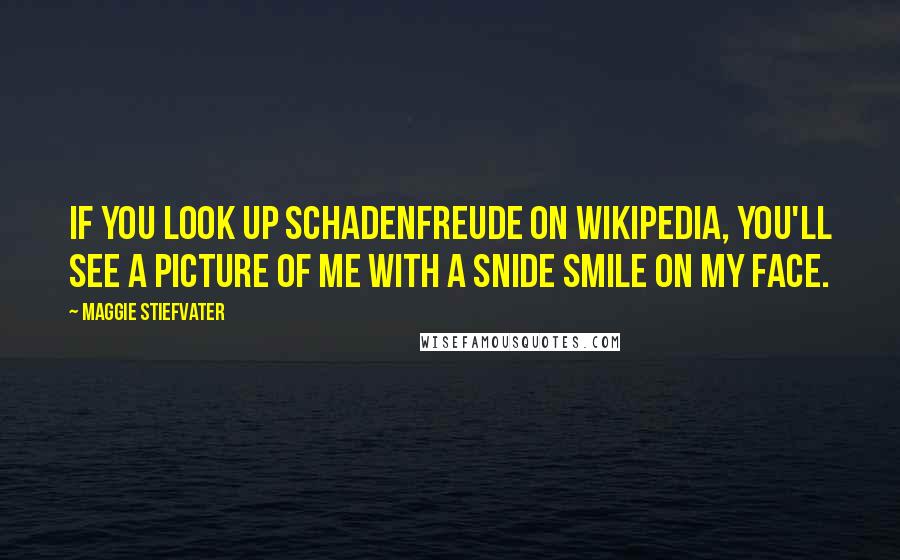 Maggie Stiefvater Quotes: If you look up schadenfreude on Wikipedia, you'll see a picture of me with a snide smile on my face.