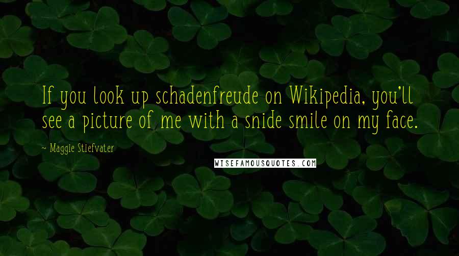 Maggie Stiefvater Quotes: If you look up schadenfreude on Wikipedia, you'll see a picture of me with a snide smile on my face.