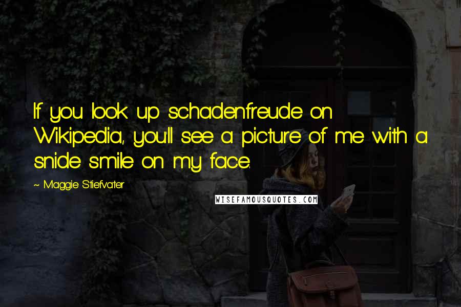 Maggie Stiefvater Quotes: If you look up schadenfreude on Wikipedia, you'll see a picture of me with a snide smile on my face.