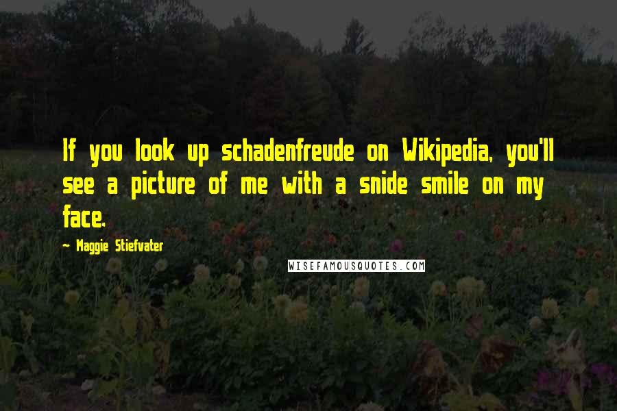 Maggie Stiefvater Quotes: If you look up schadenfreude on Wikipedia, you'll see a picture of me with a snide smile on my face.