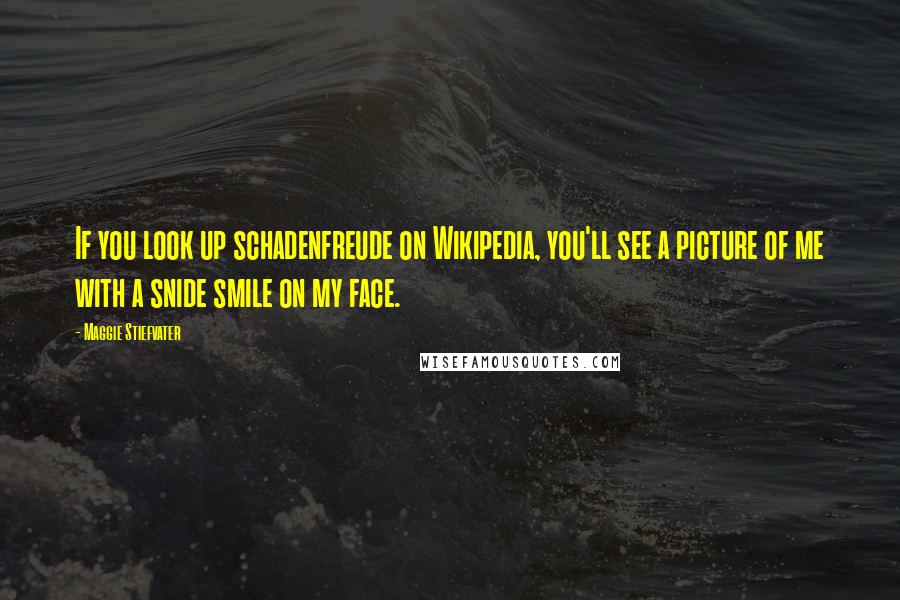 Maggie Stiefvater Quotes: If you look up schadenfreude on Wikipedia, you'll see a picture of me with a snide smile on my face.