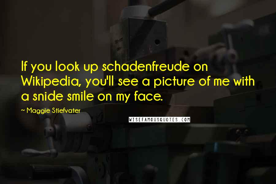 Maggie Stiefvater Quotes: If you look up schadenfreude on Wikipedia, you'll see a picture of me with a snide smile on my face.