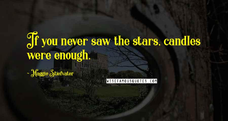 Maggie Stiefvater Quotes: If you never saw the stars, candles were enough.