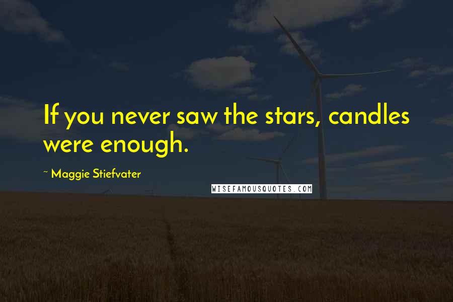 Maggie Stiefvater Quotes: If you never saw the stars, candles were enough.