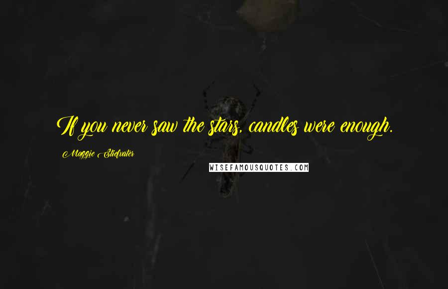 Maggie Stiefvater Quotes: If you never saw the stars, candles were enough.