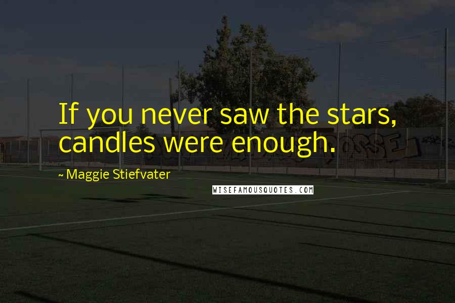 Maggie Stiefvater Quotes: If you never saw the stars, candles were enough.