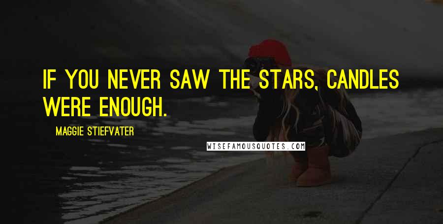Maggie Stiefvater Quotes: If you never saw the stars, candles were enough.