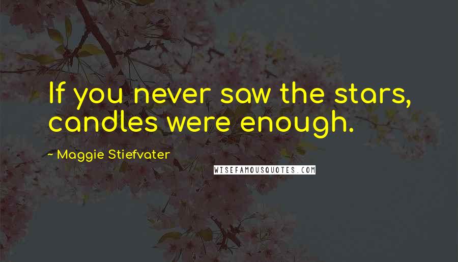 Maggie Stiefvater Quotes: If you never saw the stars, candles were enough.