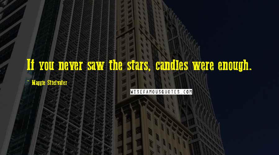 Maggie Stiefvater Quotes: If you never saw the stars, candles were enough.