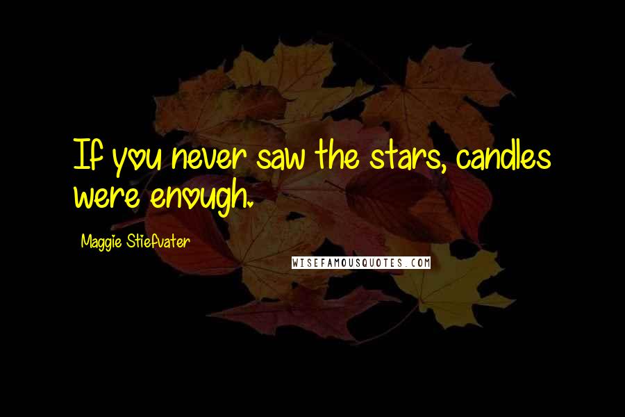 Maggie Stiefvater Quotes: If you never saw the stars, candles were enough.