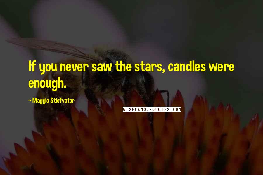 Maggie Stiefvater Quotes: If you never saw the stars, candles were enough.