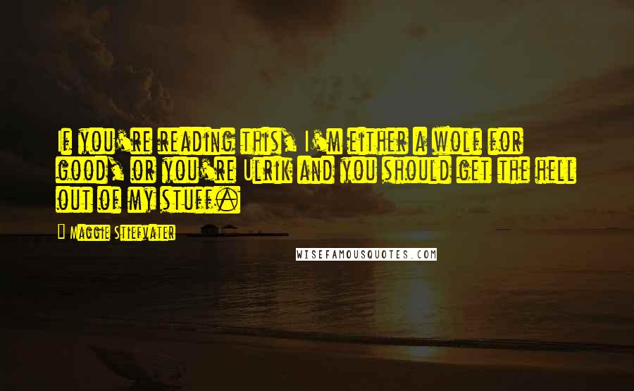 Maggie Stiefvater Quotes: If you're reading this, I'm either a wolf for good, or you're Ulrik and you should get the hell out of my stuff.