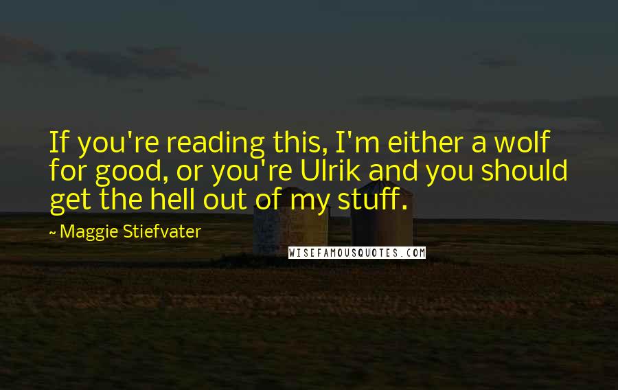 Maggie Stiefvater Quotes: If you're reading this, I'm either a wolf for good, or you're Ulrik and you should get the hell out of my stuff.