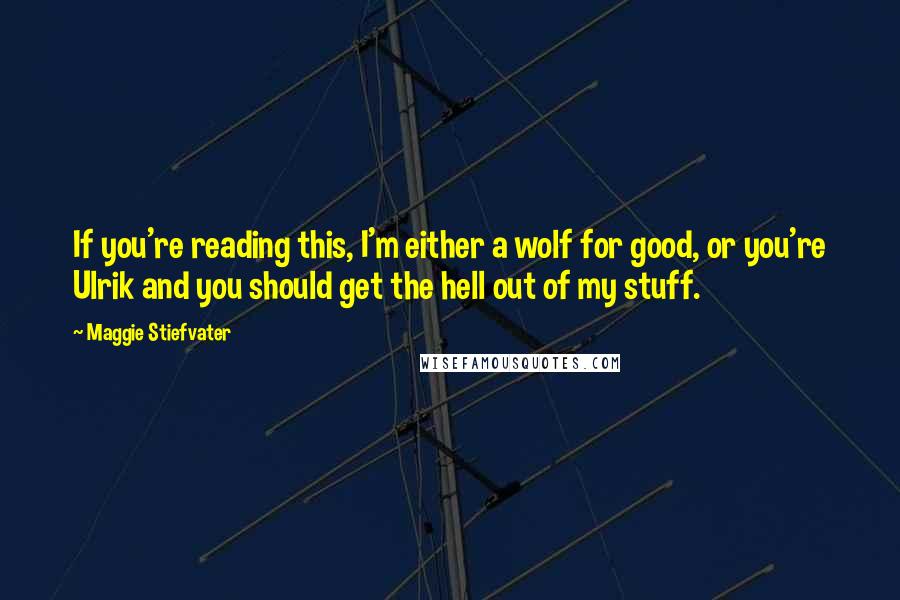 Maggie Stiefvater Quotes: If you're reading this, I'm either a wolf for good, or you're Ulrik and you should get the hell out of my stuff.