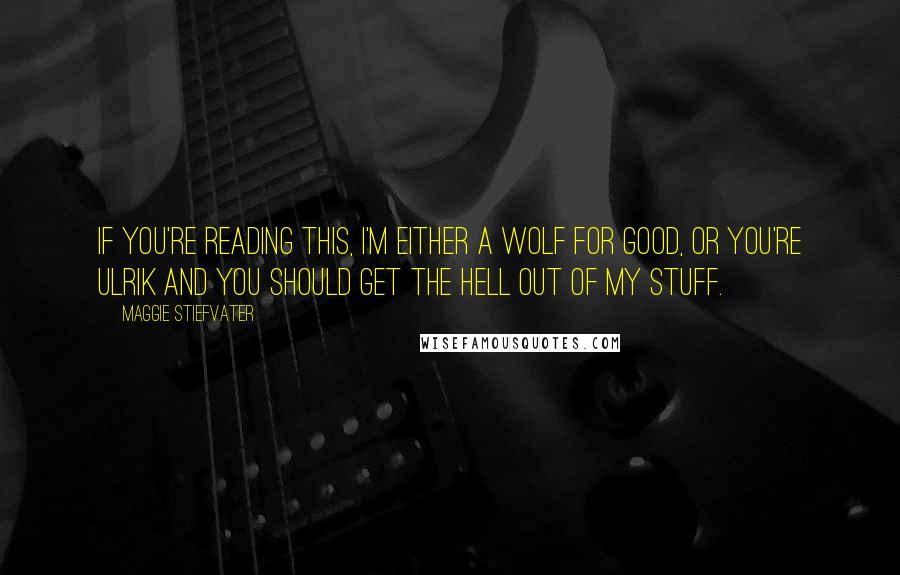 Maggie Stiefvater Quotes: If you're reading this, I'm either a wolf for good, or you're Ulrik and you should get the hell out of my stuff.