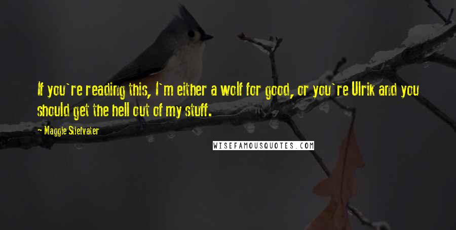 Maggie Stiefvater Quotes: If you're reading this, I'm either a wolf for good, or you're Ulrik and you should get the hell out of my stuff.