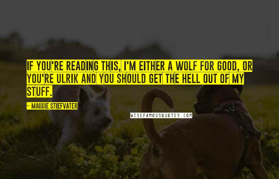 Maggie Stiefvater Quotes: If you're reading this, I'm either a wolf for good, or you're Ulrik and you should get the hell out of my stuff.