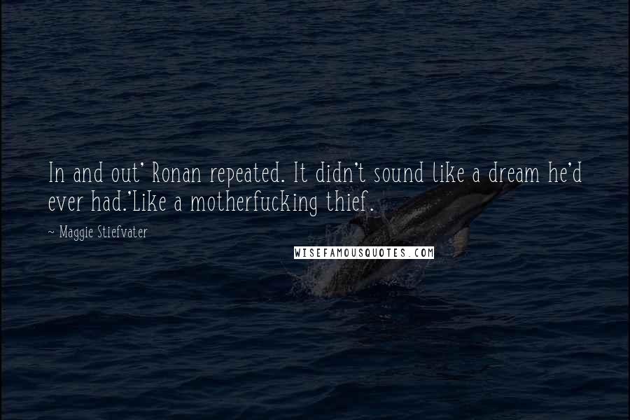 Maggie Stiefvater Quotes: In and out' Ronan repeated. It didn't sound like a dream he'd ever had.'Like a motherfucking thief.