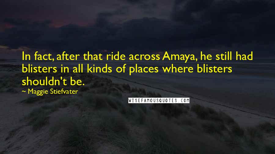 Maggie Stiefvater Quotes: In fact, after that ride across Amaya, he still had blisters in all kinds of places where blisters shouldn't be.