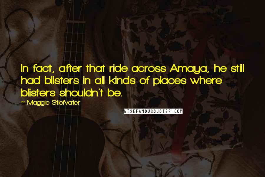 Maggie Stiefvater Quotes: In fact, after that ride across Amaya, he still had blisters in all kinds of places where blisters shouldn't be.